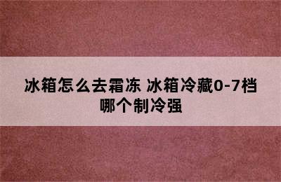 冰箱怎么去霜冻 冰箱冷藏0-7档哪个制冷强